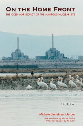 On the Home Front: The Cold War Legacy of the Hanford Nuclear Site, Third Edition