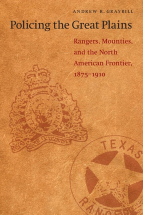 Policing the Great Plains: Rangers, Mounties, and the North American Frontier, 1875-1910