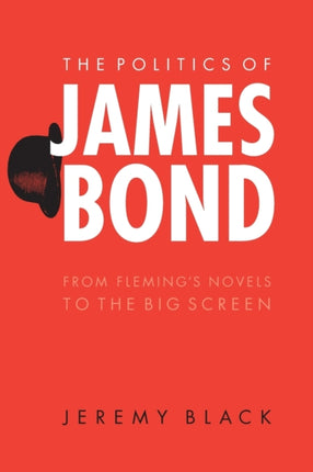 The Politics of James Bond: From Fleming's Novels to the Big Screen