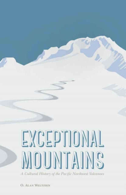 Exceptional Mountains: A Cultural History of the Pacific Northwest Volcanoes