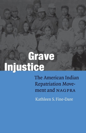 Grave Injustice: The American Indian Repatriation Movement and NAGPRA