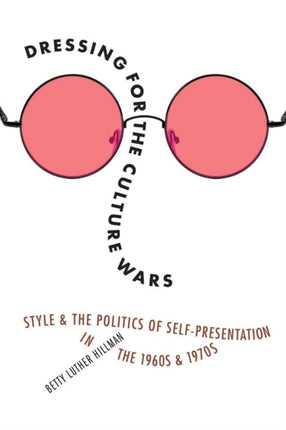 Dressing for the Culture Wars: Style and the Politics of Self-Presentation in the 1960s and 1970s