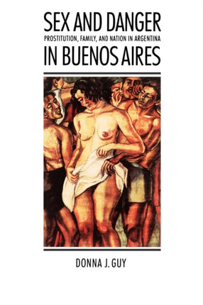 Sex and Danger in Buenos Aires: Prostitution, Family, and Nation in Argentina