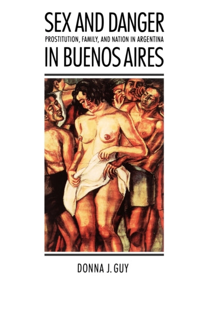 Sex and Danger in Buenos Aires: Prostitution, Family, and Nation in Argentina