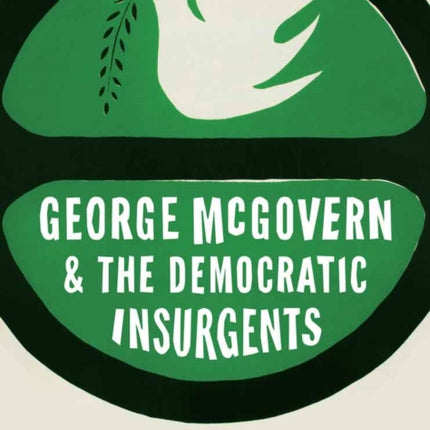 George McGovern and the Democratic Insurgents: The Best Campaign and Political Posters of the Last Fifty Years