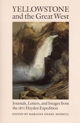 Yellowstone and the Great West  Journals Letters and Images from the 1871 Hayden Expedition