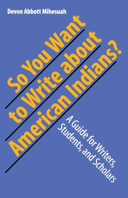 So You Want to Write About American Indians?: A Guide for Writers, Students, and Scholars