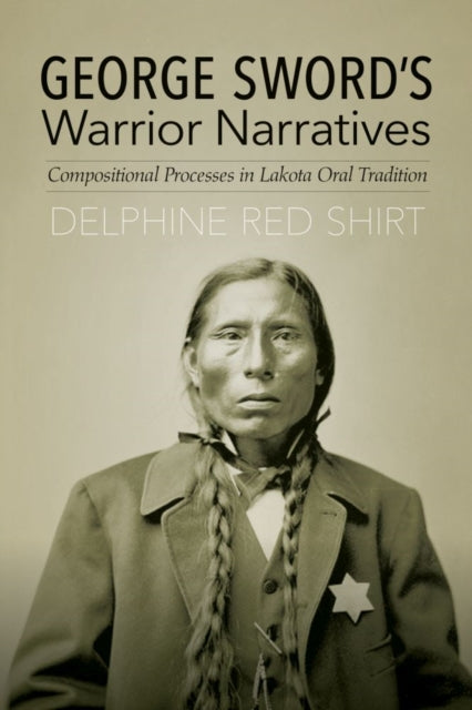 George Sword's Warrior Narratives: Compositional Processes in Lakota Oral Tradition