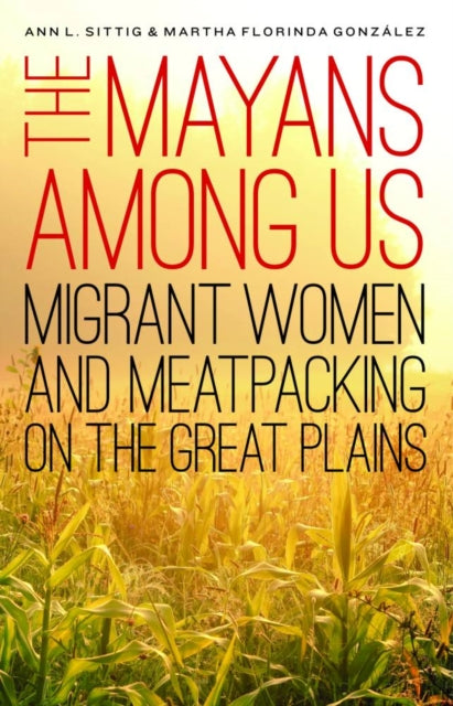 The Mayans Among Us: Migrant Women and Meatpacking on the Great Plains