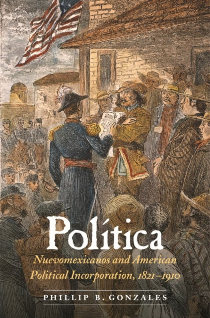 Política: Nuevomexicanos and American Political Incorporation, 1821–1910