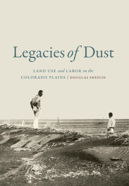 Legacies of Dust: Land Use and Labor on the Colorado Plains