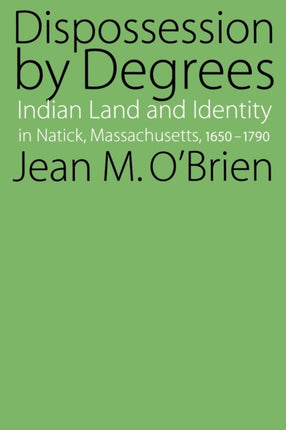 Dispossession by Degrees: Indian Land and Identity in Natick, Massachusetts, 1650-1790