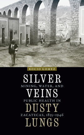 Silver Veins, Dusty Lungs: Mining, Water, and Public Health in Zacatecas, 1835–1946