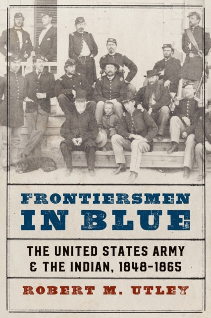 Frontiersmen in Blue: The United States Army and the Indian, 1848-1865