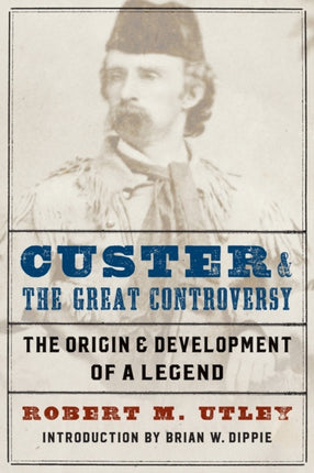 Custer and the Great Controversy: The Origin and Development of a Legend