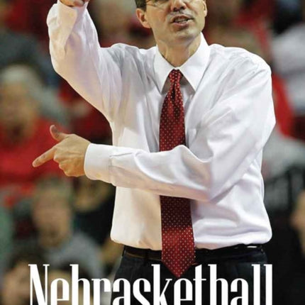 Nebrasketball: Coach Tim Miles and a Big Ten Team on the Rise