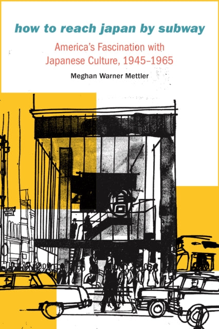 How to Reach Japan by Subway: America's Fascination with Japanese Culture, 1945–1965