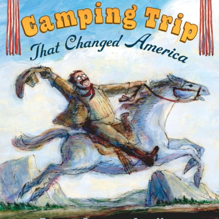 The Camping Trip that Changed America: Theodore Roosevelt, John Muir, and Our National Parks