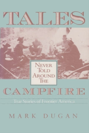 Tales Never Told Around the Campfire: True Stories of Frontier America