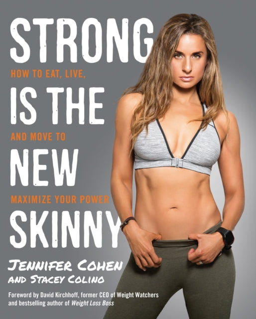 Strong is the New Skinny How to Eat Live and Move to Maximize Your Power