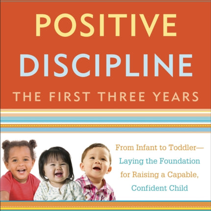 Positive Discipline: The First Three Years, Revised and Updated Edition: From Infant to Toddler--Laying the Foundation for Raising a Capable, Confident