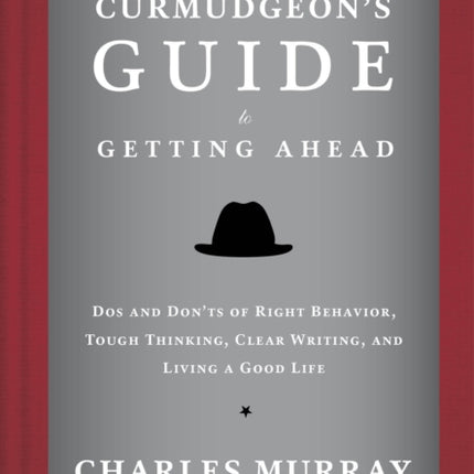 The Curmudgeon's Guide to Getting Ahead: Dos and Don'ts of Right Behavior, Tough Thinking, Clear Writing, and Living a Good Life