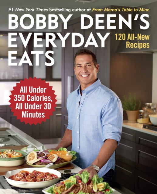 Bobby Deen's Everyday Eats: 120 All-New Recipes, All Under 350 Calories, All Under 30 Minutes: A Cookbook