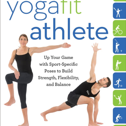 The YogaFit Athlete: Up Your Game with Sport-Specific Poses to Build Strength, Flexibility, and Balance