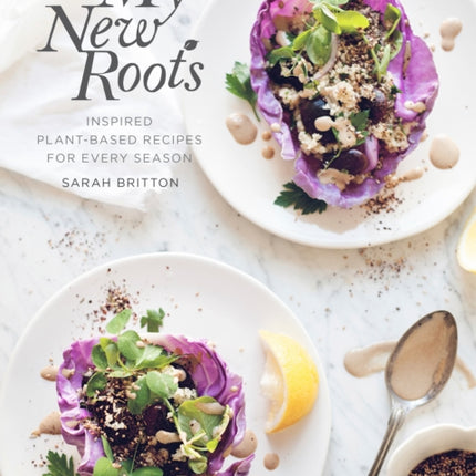 My New Roots: Inspired Plant-Based Recipes for Every Season: A Cookbook