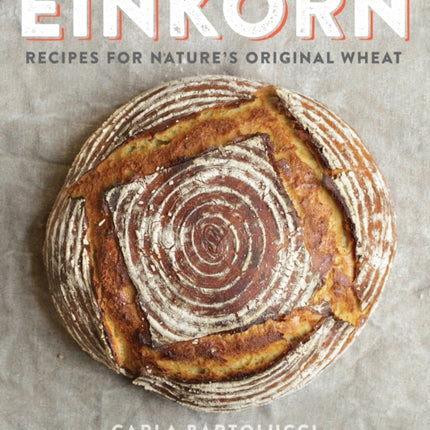 Einkorn: Recipes for Nature's Original Wheat: A Cookbook