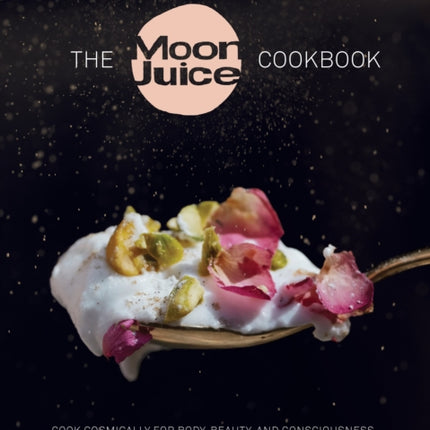 The Moon Juice Cookbook: Cook Cosmically for Body, Beauty, and Consciousness