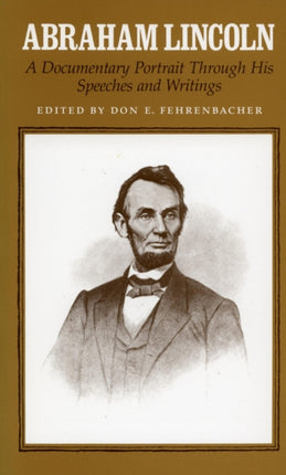 Abraham Lincoln: A Documentary Portrait Through His Speeches and Writings