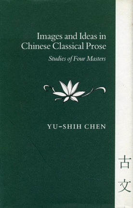 Images and Ideas in Chinese Classical Prose: Studies of Four Masters