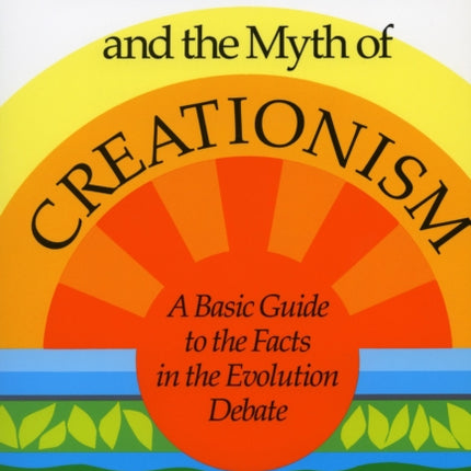 Evolution and the Myth of Creationism: A Basic Guide to the Facts in the Evolution Debate