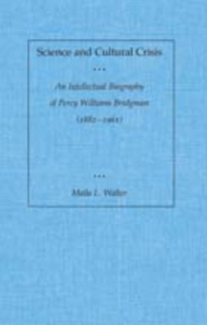 Science and Cultural Crisis: An Intellectual Biography of Percy Williams Bridgman (1882-1961)