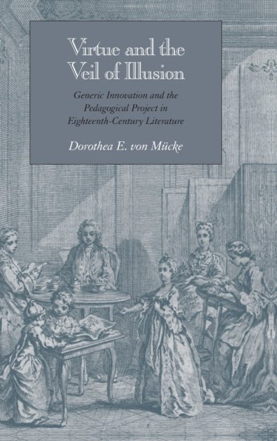 Virtue and the Veil of Illusion: Generic Innovation and the Pedagogical Project in Eighteenth-Century Literature