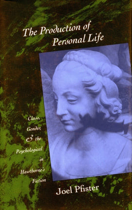 The Production of Personal Life: Class, Gender, and the Psychological in Hawthorne’s Fiction