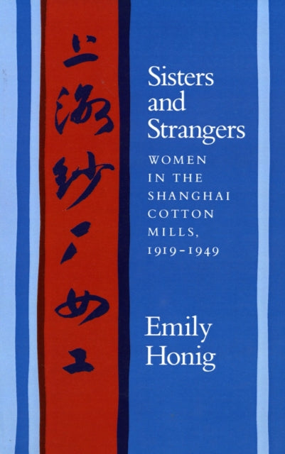 Sisters and Strangers: Women in the Shanghai Cotton Mills, 1919-1949