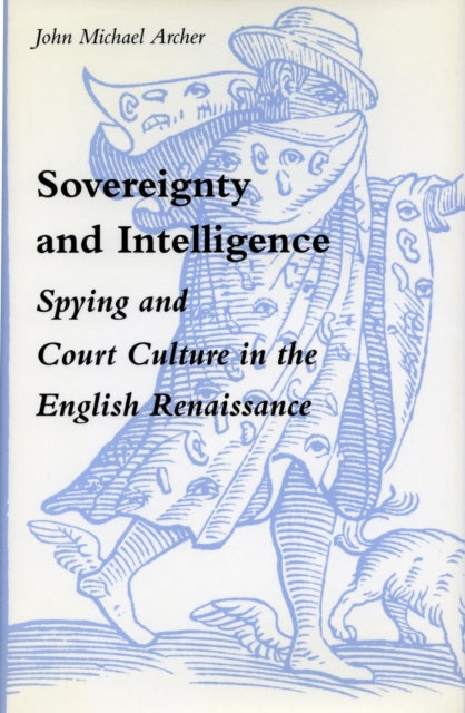 Sovereignty and Intelligence: Spying and Court Culture in the English Renaissance