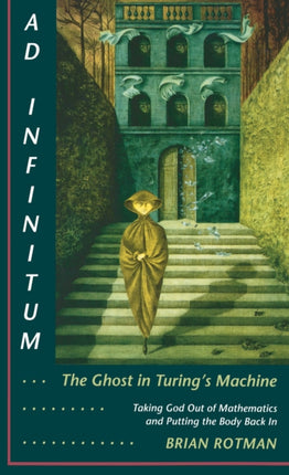 Ad Infinitum... The Ghost in Turing's Machine: Taking God Out of Mathematics and Putting the Body Back In. An Essay in Corporeal Semiotics