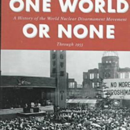 The Struggle Against the Bomb: Volume One, One World or None: A History of the World Nuclear Disarmament Movement Through 1953