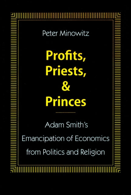 Profits, Priests, and Princes: Adam Smith’s Emancipation of Economics from Politics and Religion