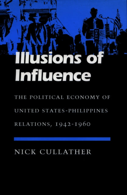 Illusions of Influence: The Political Economy of United States-Philippines Relations, 1942-1960