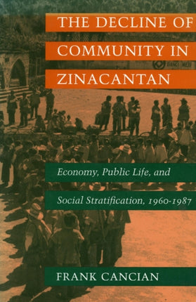 The Decline of Community in Zinacantan: Economy, Public Life, and Social Stratification, 1960-1987