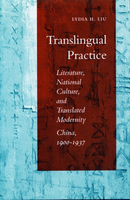 Translingual Practice: Literature, National Culture, and Translated Modernity—China, 1900-1937