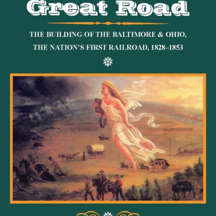 The Great Road: The Building of the Baltimore and Ohio, the Nation’s First Railroad, 1828-1853