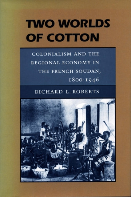 Two Worlds of Cotton: Colonialism and the Regional Economy in the French Soudan, 1800-1946