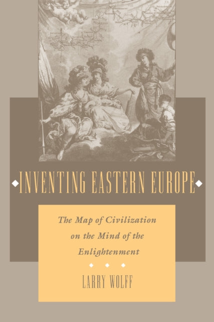 Inventing Eastern Europe: The Map of Civilization on the Mind of the Enlightenment