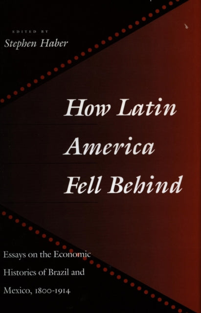 How Latin America Fell Behind: Essays on the Economic Histories of Brazil and Mexico