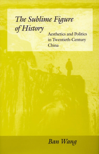 The Sublime Figure of History: Aesthetics and Politics in Twentieth-Century China